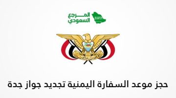 حجز موعد السفارة اليمنية تجديد جواز جدة 2024 الرابط والخطوات